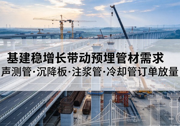 井冈山基建稳增长带动预埋监测管材需求，声测管、沉降板、注浆管订单持续放量